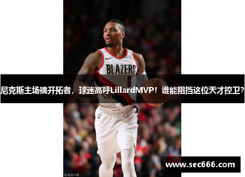 尼克斯主场擒开拓者，球迷高呼LillardMVP！谁能阻挡这位天才控卫？